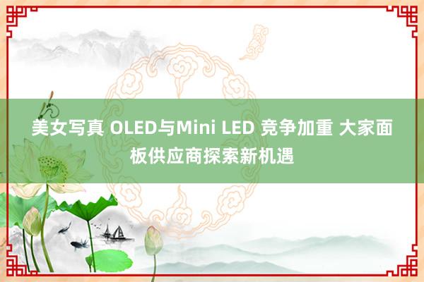 美女写真 OLED与Mini LED 竞争加重 大家面板供应商探索新机遇