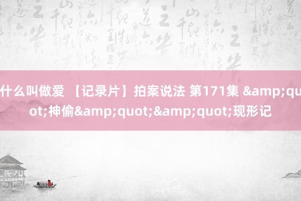 什么叫做爱 【记录片】拍案说法 第171集 &quot;神偷&quot;&quot;现形记