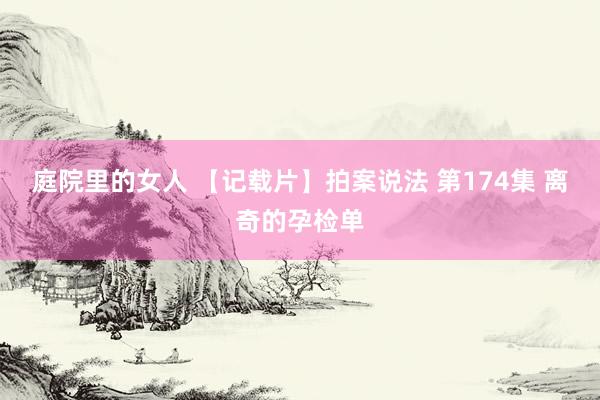 庭院里的女人 【记载片】拍案说法 第174集 离奇的孕检单